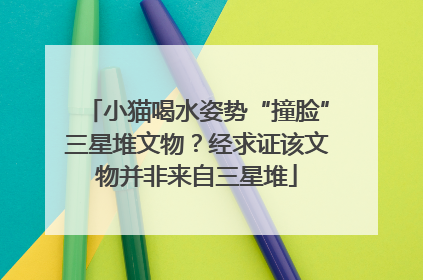 小猫喝水姿势“撞脸”三星堆文物？经求证该文物并非来自三星堆