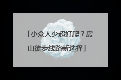 小众人少超好爬？房山徒步线路新选择