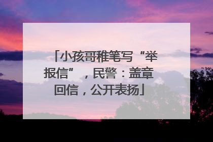 小孩哥稚笔写“举报信”，民警：盖章回信，公开表扬