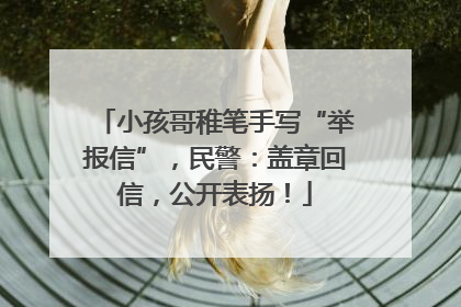 小孩哥稚笔手写“举报信”，民警：盖章回信，公开表扬！
