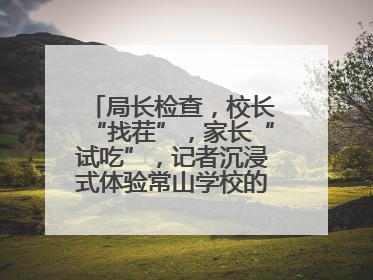 局长检查，校长“找茬”，家长“试吃”，记者沉浸式体验常山学校的陪餐制