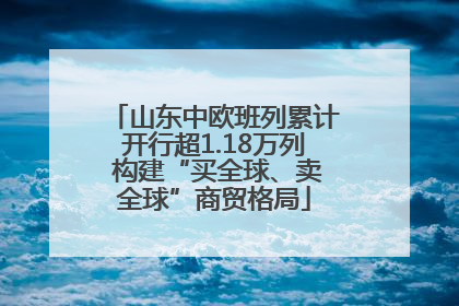 山东中欧班列累计开行超1.18万列 构建“买全球、卖全球”商贸格局