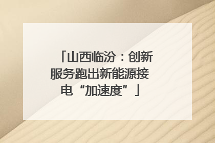 山西临汾：创新服务跑出新能源接电“加速度”