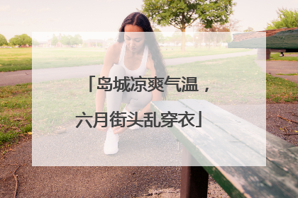 岛城凉爽气温，六月街头乱穿衣