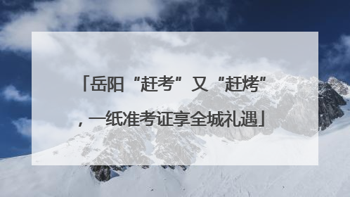 岳阳“赶考”又“赶烤”，一纸准考证享全城礼遇