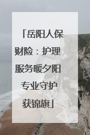 岳阳人保财险：护理服务暖夕阳 专业守护获锦旗