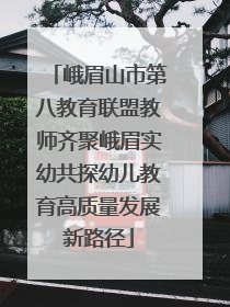 峨眉山市第八教育联盟教师齐聚峨眉实幼共探幼儿教育高质量发展新路径