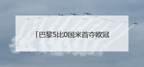 巴黎5比0国米首夺欧冠，内马尔姆巴佩发文祝贺