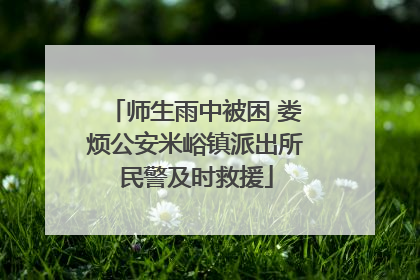 师生雨中被困 娄烦公安米峪镇派出所民警及时救援