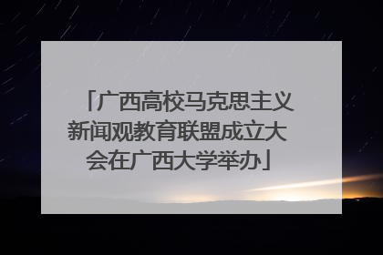 广西高校马克思主义新闻观教育联盟成立大会在广西大学举办