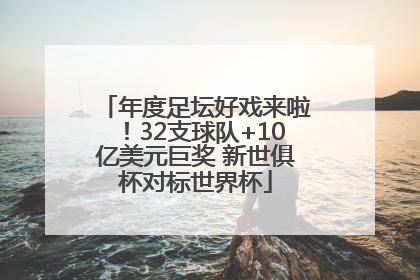 年度足坛好戏来啦！32支球队+10亿美元巨奖 新世俱杯对标世界杯