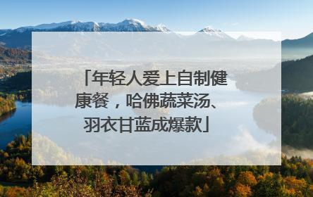 年轻人爱上自制健康餐，哈佛蔬菜汤、羽衣甘蓝成爆款