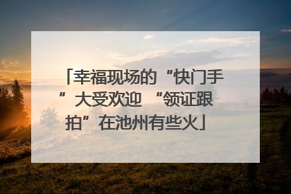 幸福现场的“快门手”大受欢迎 “领证跟拍”在池州有些火