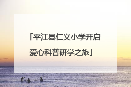 平江县仁义小学开启爱心科普研学之旅