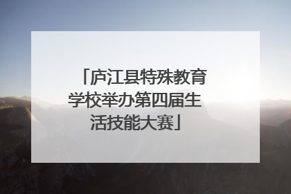 庐江县特殊教育学校举办第四届生活技能大赛