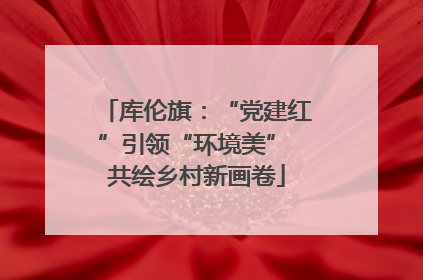 库伦旗：“党建红”引领“环境美” 共绘乡村新画卷