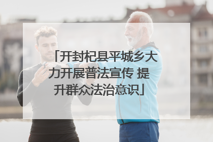 开封杞县平城乡大力开展普法宣传 提升群众法治意识