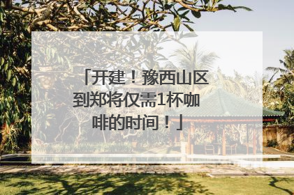 开建！豫西山区到郑将仅需1杯咖啡的时间！