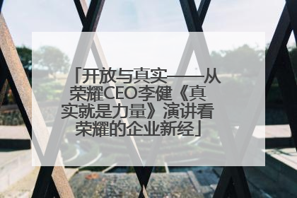 开放与真实——从荣耀CEO李健《真实就是力量》演讲看荣耀的企业新经