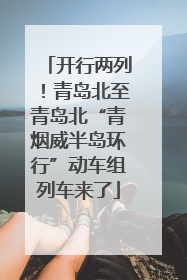 开行两列！青岛北至青岛北“青烟威半岛环行”动车组列车来了