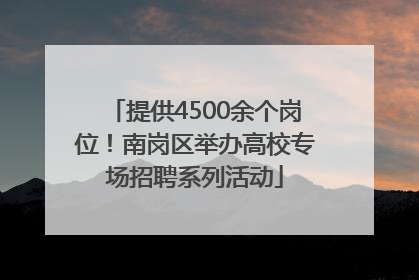 提供4500余个岗位！南岗区举办高校专场招聘系列活动