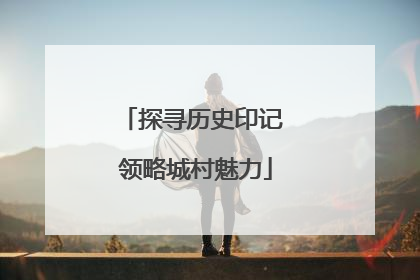 探寻历史印记 领略城村魅力