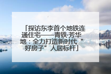 探访东李首个地铁连通住宅——青铁·芳华地：全力打造新时代“好房子”人居标杆