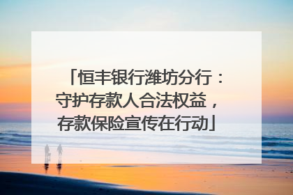 恒丰银行潍坊分行：守护存款人合法权益，存款保险宣传在行动