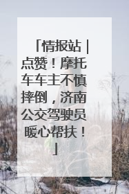 情报站｜点赞！摩托车车主不慎摔倒，济南公交驾驶员暖心帮扶！
