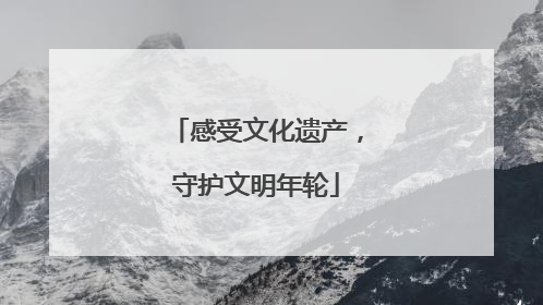 感受文化遗产，守护文明年轮
