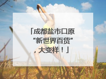 成都盐市口原“新世界百货”，大变样！