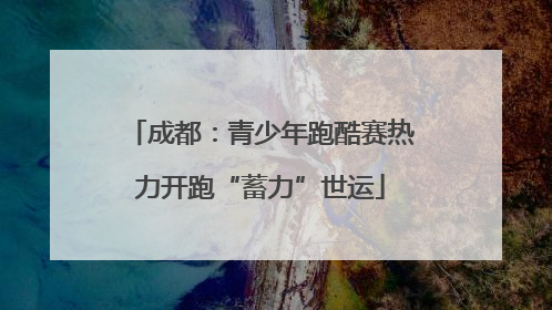 成都：青少年跑酷赛热力开跑“蓄力”世运