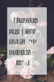 我的铁路风景｜研学团走进“中国重载第一路”