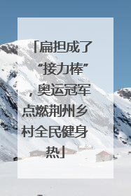 扁担成了“接力棒”，奥运冠军点燃荆州乡村全民健身热
