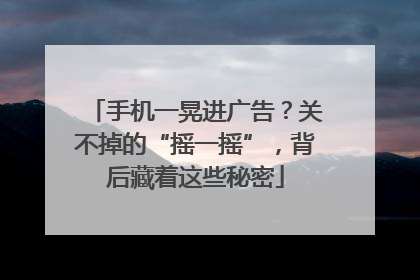 手机一晃进广告？关不掉的“摇一摇”，背后藏着这些秘密