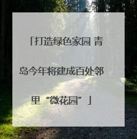 打造绿色家园 青岛今年将建成百处邻里“微花园”