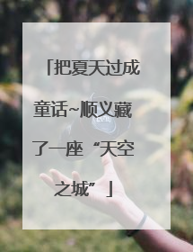 把夏天过成童话~顺义藏了一座“天空之城”
