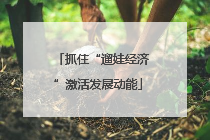 抓住“遛娃经济”激活发展动能