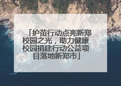 护苗行动点亮新郑校园之光，助力健康校园捐建行动公益项目落地新郑市