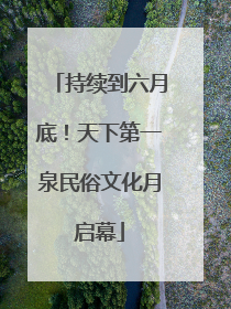 持续到六月底！天下第一泉民俗文化月启幕