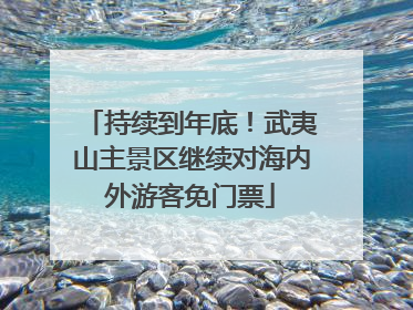 持续到年底！武夷山主景区继续对海内外游客免门票