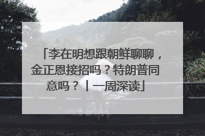 李在明想跟朝鲜聊聊，金正恩接招吗？特朗普同意吗？丨一周深读