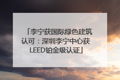 李宁获国际绿色建筑认可：深圳李宁中心获LEED铂金级认证