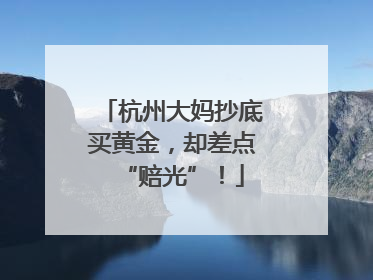 杭州大妈抄底买黄金，却差点“赔光”！