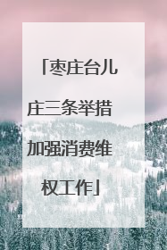 枣庄台儿庄三条举措加强消费维权工作