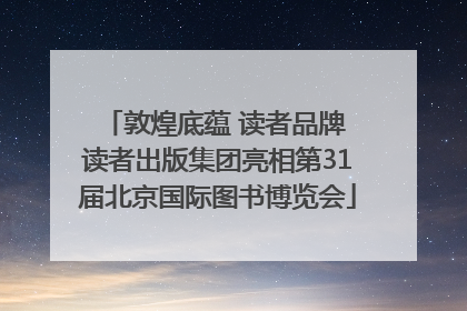 敦煌底蕴 读者品牌 读者出版集团亮相第31届北京国际图书博览会