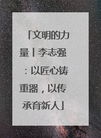 文明的力量丨李志强：以匠心铸重器，以传承育新人