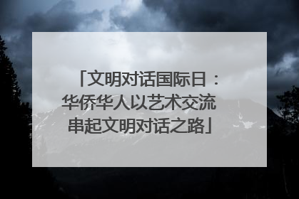 文明对话国际日：华侨华人以艺术交流串起文明对话之路