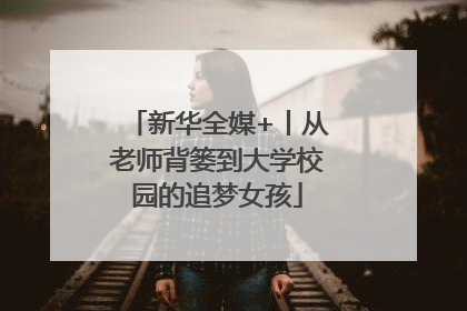 新华全媒+丨从老师背篓到大学校园的追梦女孩