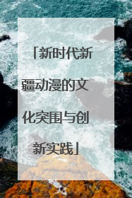 新时代新疆动漫的文化突围与创新实践